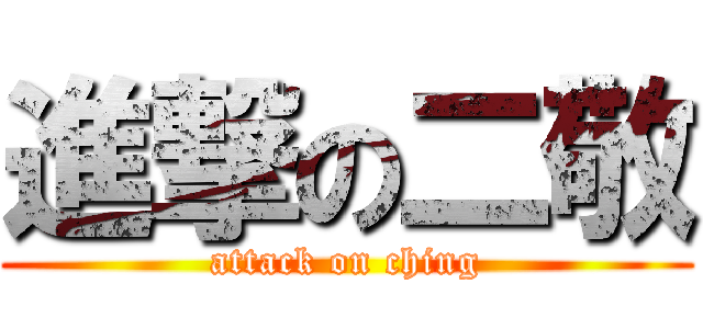 進撃の二敬 (attack on ching)