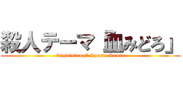 殺人テーマ「血みどろ」 ("2girls1cup" Sparta Remix)