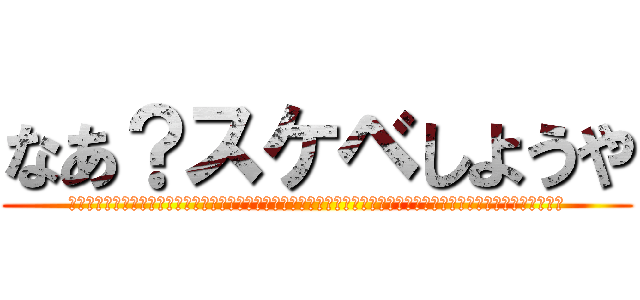 なあ？スケベしようや (はぁ？何いってんの？本当に気持ち悪いんですけどマジ激おこスティックファイナリアリティプンプンドリームってかんずぃ)