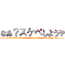 なあ？スケベしようや (はぁ？何いってんの？本当に気持ち悪いんですけどマジ激おこスティックファイナリアリティプンプンドリームってかんずぃ)