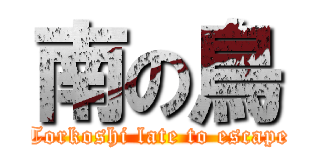 南の鳥 (Torkoshi late to escape)
