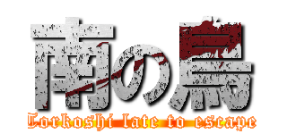 南の鳥 (Torkoshi late to escape)