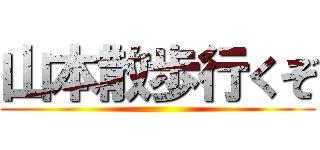 山本散歩行くぞ ()