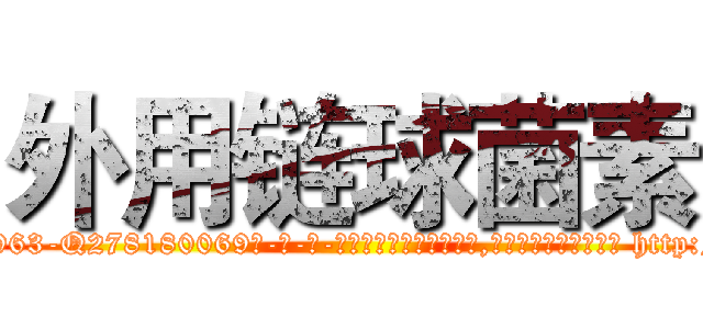 外用链球菌素 (外用链球菌素【电-186x2687x6963-Q278180069元-吉-药-业】我们做的是长期生意,靠的是老客户长期支持 http://sngk.net/8XuzO2
)