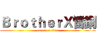 ＢｒｏｔｈｅｒＸ雷銅 (attack on titan)