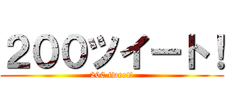 ２００ツイート！ (200 tweet!)