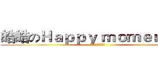 皓皓のＨａｐｐｙ ｍｏｍｅｎｔ＃２ (安娜讓你睡到死??)