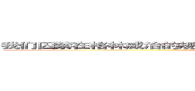 我们囚禁在格林威治的规则里｜逼氏｜审核：１６５０３０６６秒６↑９０↑ (attack on titan)
