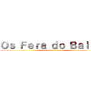 Ｏｓ Ｆｅｒａ ｄｏ Ｂａｉｌｅ  (atack a suas vistas !!)