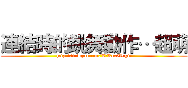 連結時的跳舞動作…超萌 (http://i.imgur.com/X7Kex0H.gif)