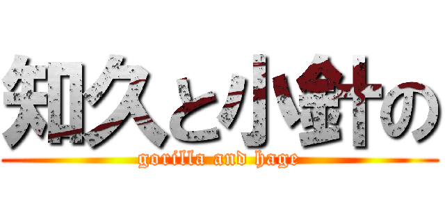 知久と小針の (gorilla and hage)