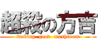 超殺の方吉 (fucking  good  mushroom)