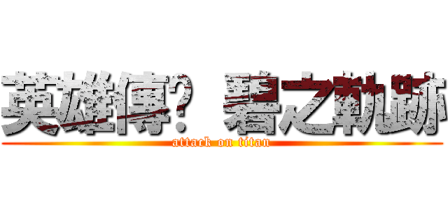 英雄傳說 碧之軌跡 (attack on titan)