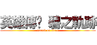 英雄傳說 碧之軌跡 (attack on titan)
