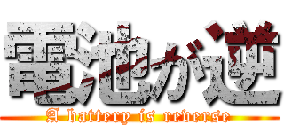 電池が逆 (A battery is reverse)