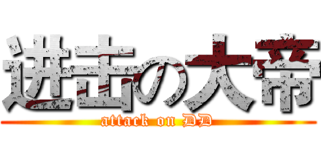 进击の大帝 (attack on DD)