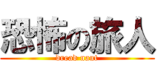 恐怖の旅人 (dread naut)