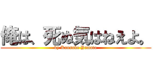 俺は、死ぬ気はねえよ。 (by Kansuke Yamato)