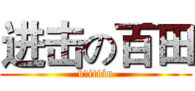 进击の百田 (bǎitián)