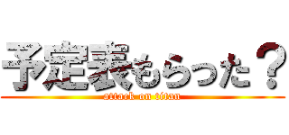 予定表もらった？ (attack on titan)