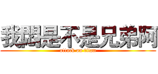 我悶是不是兄弟阿 (attack on titan)