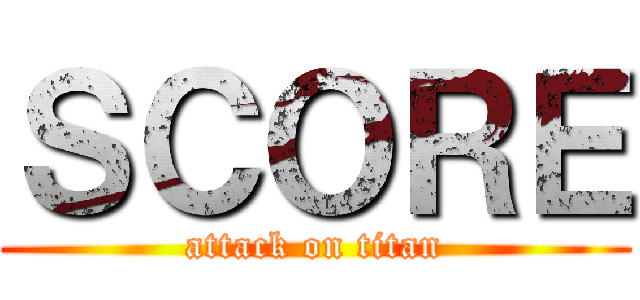 ＳＣＯＲＥ (attack on titan)