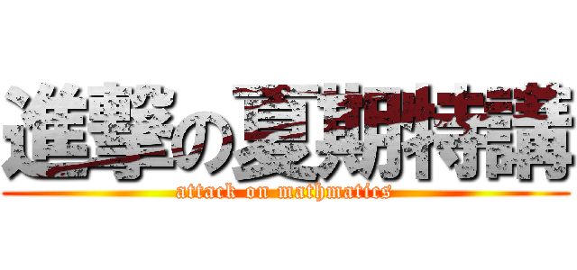 進撃の夏期特講 (attack on mathmatics)