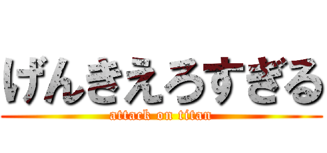げんきえろすぎる (attack on titan)