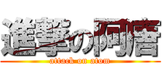 進撃の阿唐 (attack on atom)