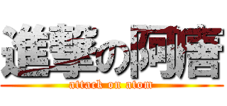 進撃の阿唐 (attack on atom)