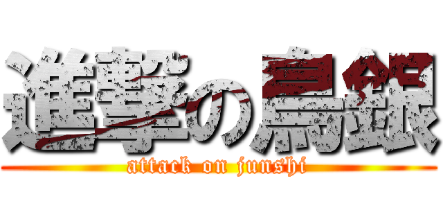 進撃の鳥銀 (attack on junshi)