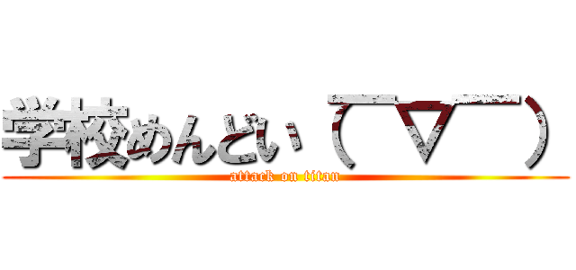 学校めんどい（￣▽￣） (attack on titan)