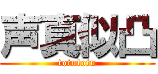 声真似凸 (totutotu)