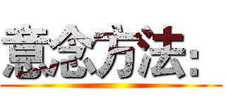 意念方法： ()