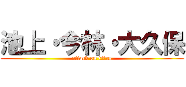池上・今林・大久保 (attack on titan)