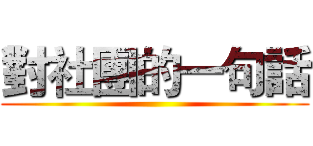 對社團的一句話 ()