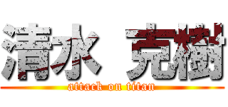 清水 克樹 (attack on titan)