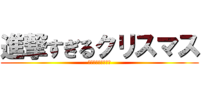 進撃すぎるクリスマス (ハッピークリスマス)