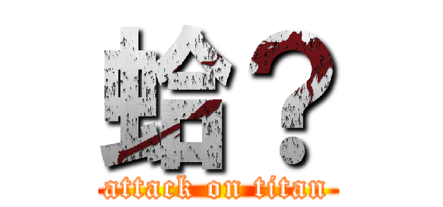 蛤？ (attack on titan)