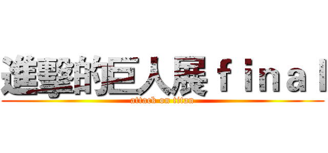 進擊的巨人展ｆｉｎａｌ (attack on titan)