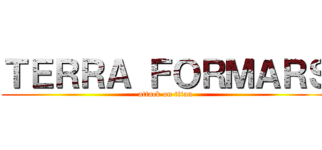 ＴＥＲＲＡ ＦＯＲＭＡＲＳ (attack on titan)