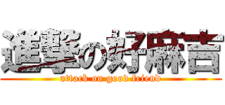 進撃の好麻吉 (attack on good friend)