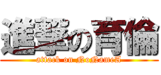 進撃の育倫 (attack on NoNameA)