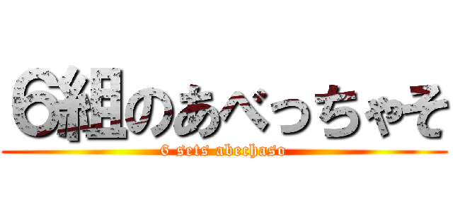 ６組のあべっちゃそ (6 sets abechaso)