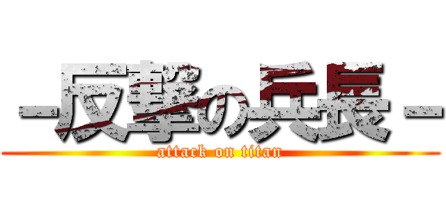 －反撃の兵長－ (attack on titan)