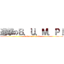 進撃のＢ．Ｕ．Ｍ．Ｐ！ (attack on B.U.M.P)