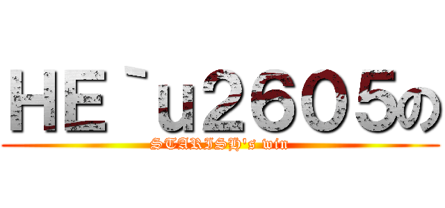 ＨＥ｀ｕ２６０５の (STARISH\'s win)