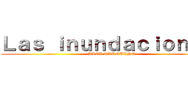 Ｌａｓ ｉｎｕｎｄａｃｉｏｎｅｓ  (ALEX TARQUINO )