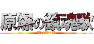 原爆の鎮魂歌 (ゲンバクノレクイレム)