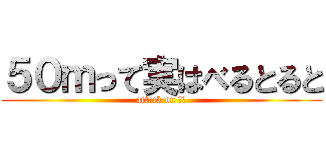 ５０ｍって実はべるとると (attack on ｋｙ)
